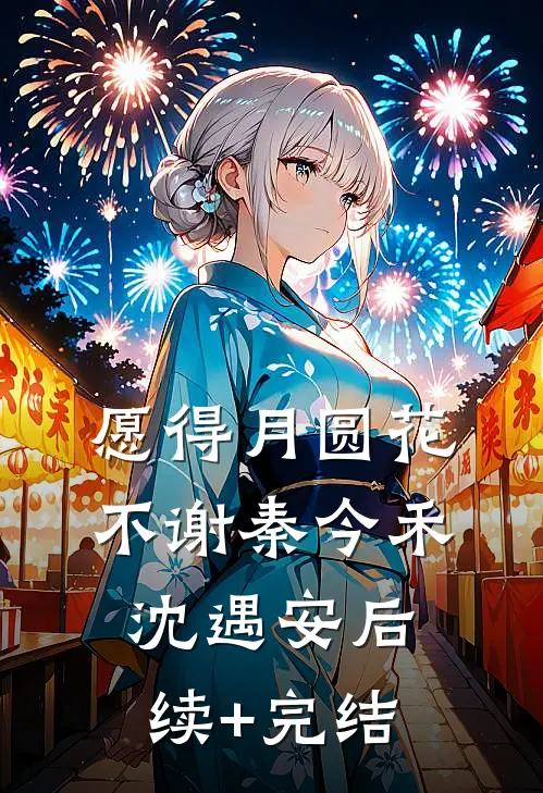 愿得月圆花不谢秦今禾沈遇安后续+完结