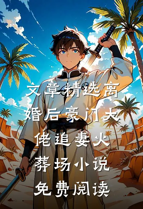 文章精选离婚后豪门大佬追妻火葬场小说免费阅读