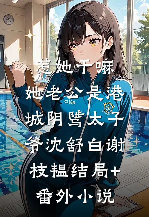 惹她干嘛，她老公是港城阴骘太子爷沈舒白谢枝韫结局+番外小说