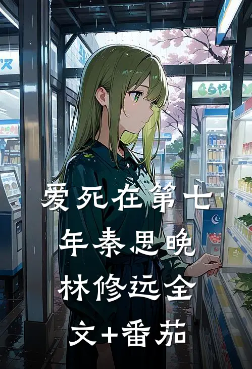 爱死在第七年秦思晚林修远全文+番茄