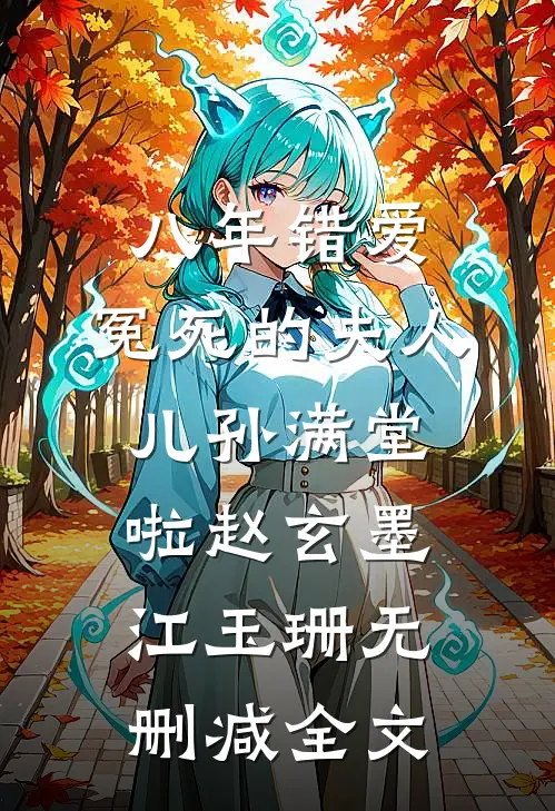 八年错爱，冤死的夫人儿孙满堂啦赵玄墨江玉珊无删减全文