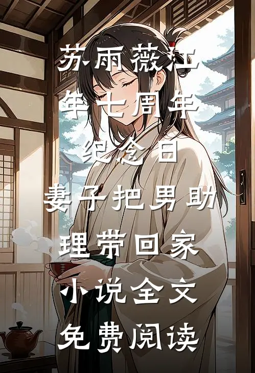 苏雨薇江年七周年纪念日，妻子把男助理带回家小说全文免费阅读