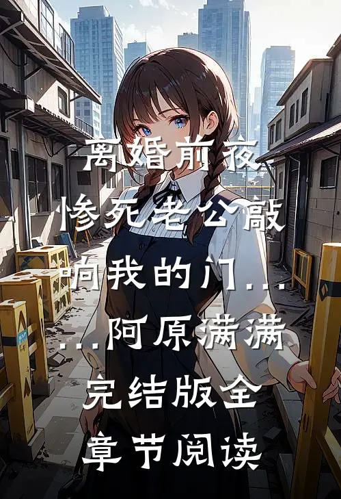 离婚前夜，惨死老公敲响我的门……阿原满满完结版全章节阅读