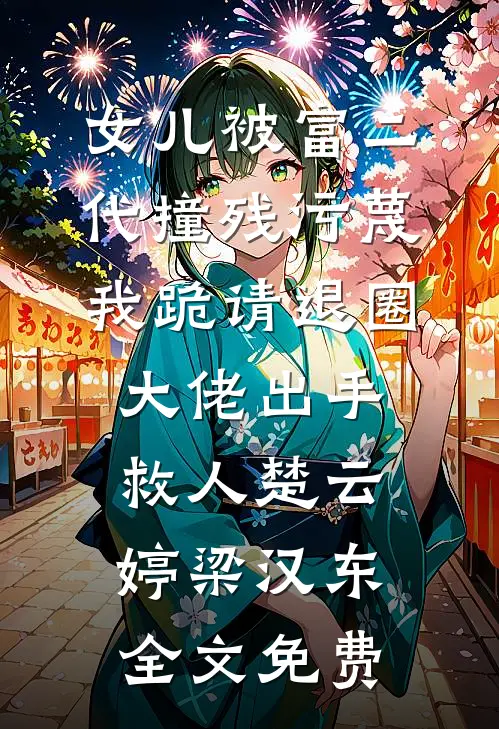 女儿被富二代撞残污蔑，我跪请退圈大佬出手救人楚云婷梁汉东全文免费