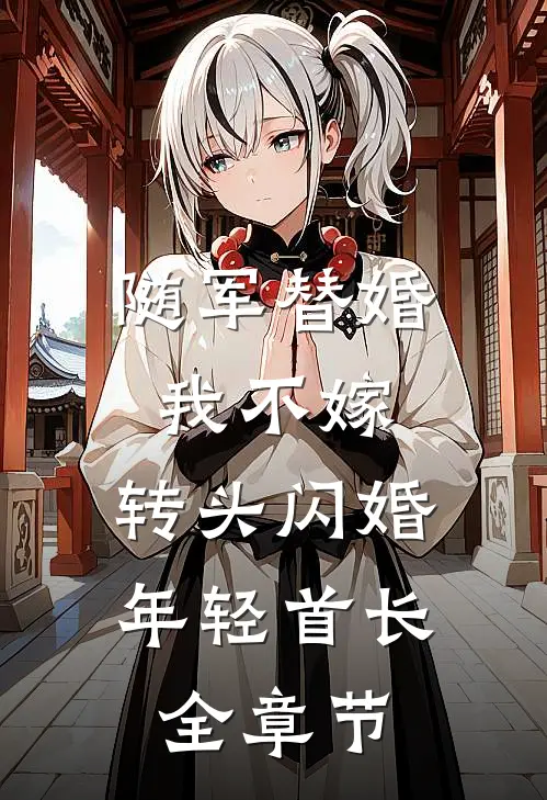 随军替婚我不嫁，转头闪婚年轻首长全章节