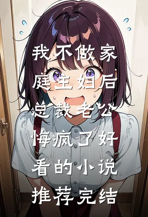我不做家庭主妇后，总裁老公悔疯了好看的小说推荐完结