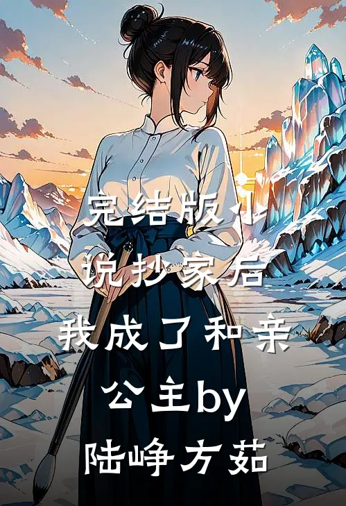 完结版小说抄家后，我成了和亲公主by陆峥方茹