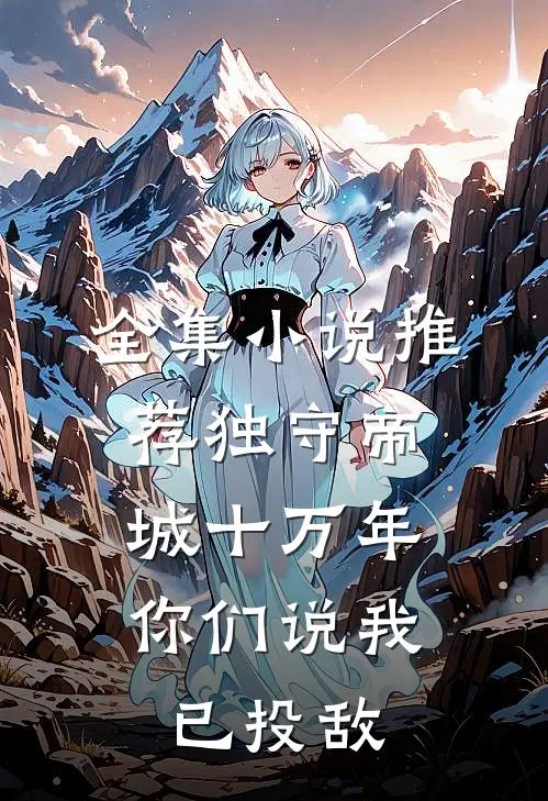全集小说推荐独守帝城十万年，你们说我已投敌