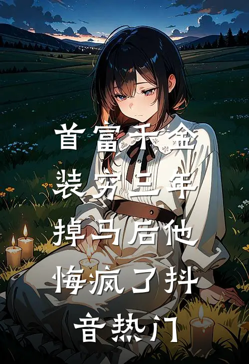 首富千金装穷三年，掉马后他悔疯了(抖音热门)