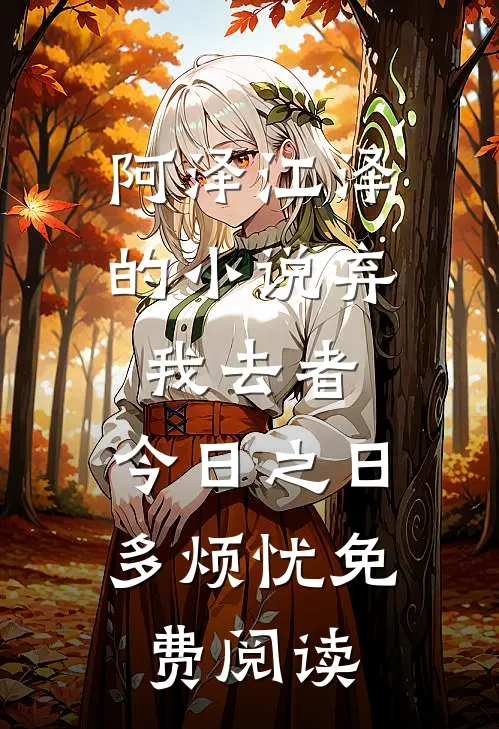 阿泽江泽的小说弃我去者，今日之日多烦忧免费阅读