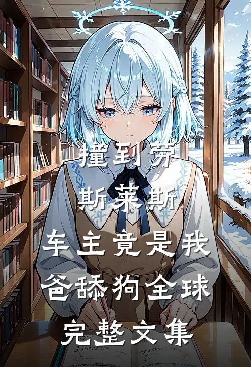 撞到劳斯莱斯，车主竟是我爸舔狗全球完整文集