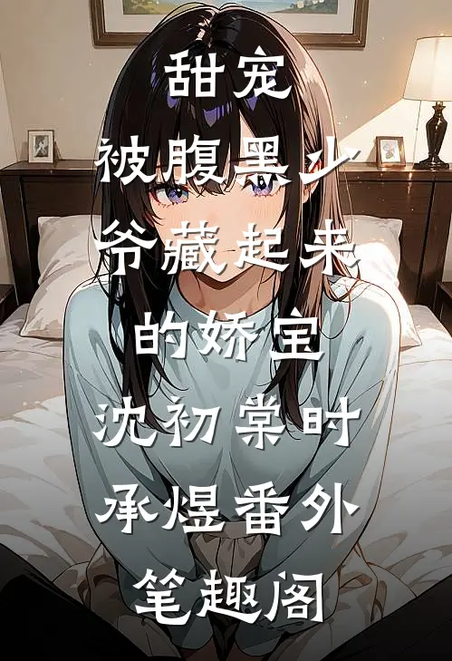 甜宠：被腹黑少爷藏起来的娇宝：沈初棠时承煜番外笔趣阁