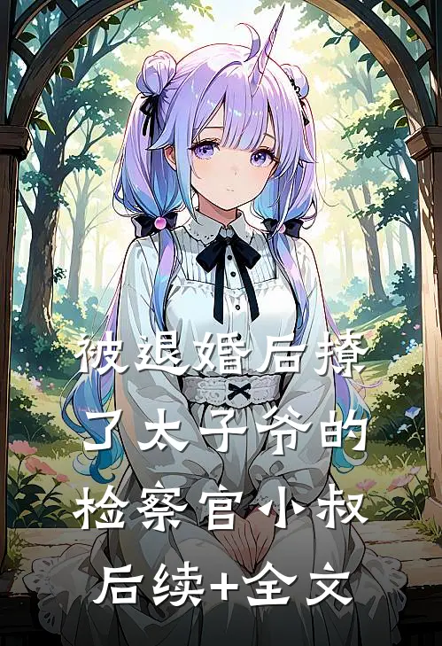 被退婚后撩了太子爷的检察官小叔后续+全文