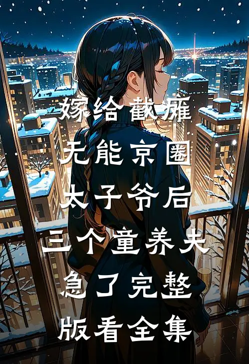 嫁给截瘫无能京圈太子爷后，三个童养夫急了完整版看全集