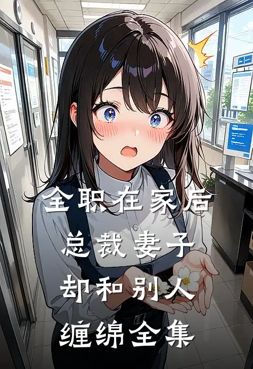 全职在家后，总裁妻子却和别人缠绵全集