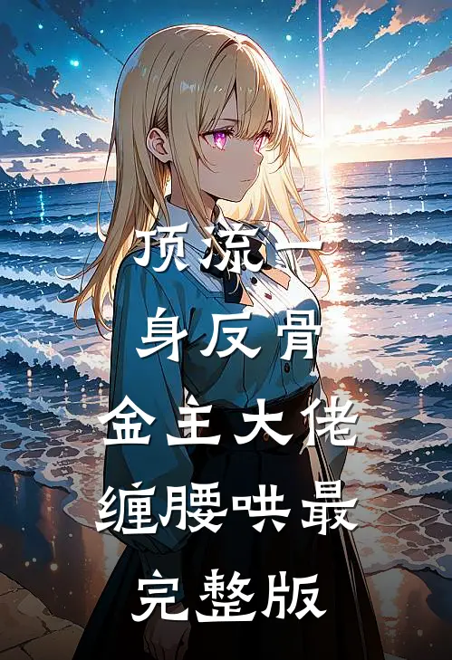 顶流一身反骨，金主大佬缠腰哄最完整版