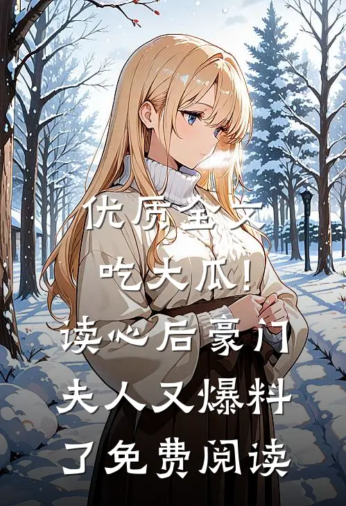 优质全文吃大瓜!读心后豪门夫人又爆料了免费阅读