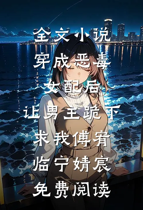 全文小说穿成恶毒女配后，让男主跪下求我傅宥临宁婧宸免费阅读