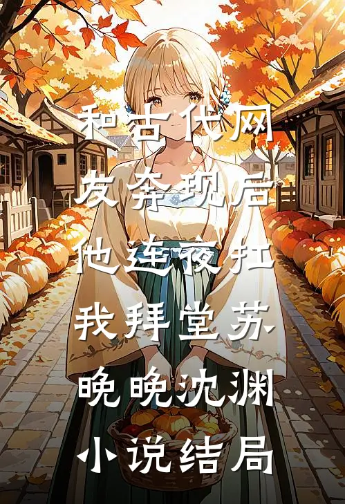 和古代网友奔现后，他连夜扛我拜堂苏晚晚沈渊小说结局
