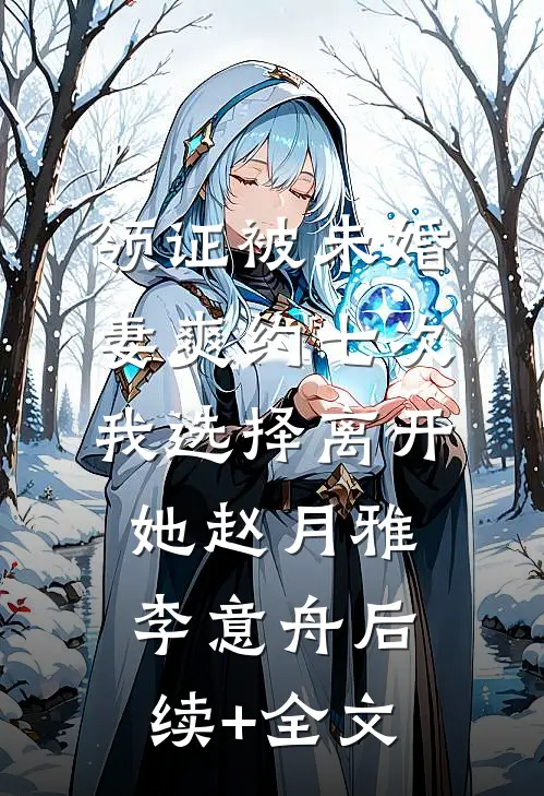 领证被未婚妻爽约七次，我选择离开她赵月雅李意舟后续+全文