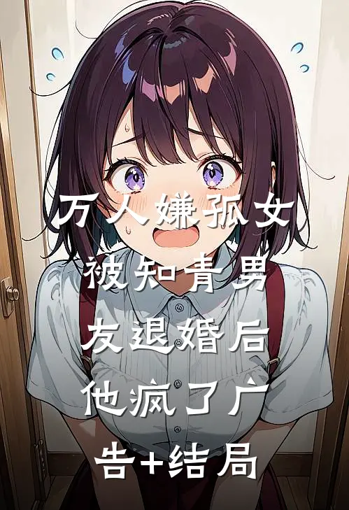 万人嫌孤女被知青男友退婚后，他疯了广告+结局