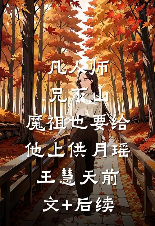 凡人师兄下山，魔祖也要给他上供月瑶王慧天前文+后续