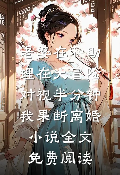 老婆在和助理在大冒险对视半分钟，我果断离婚小说全文免费阅读