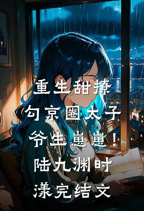 重生甜撩，勾京圈太子爷生崽崽！陆九渊时漾完结文