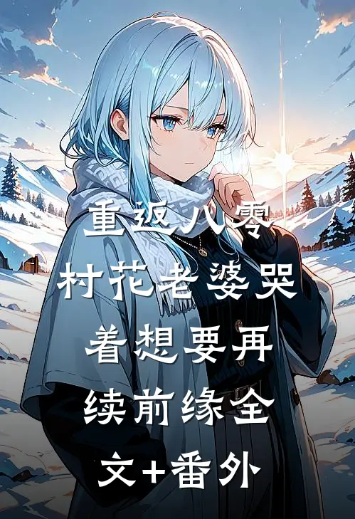 重返八零，村花老婆哭着想要再续前缘全文+番外