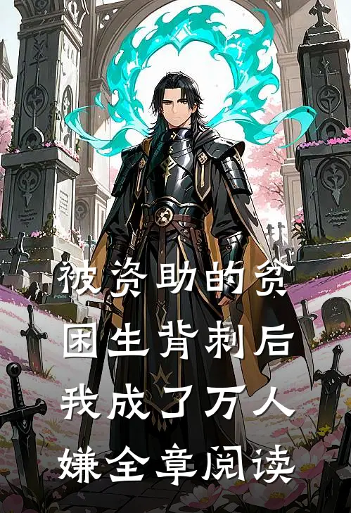 被资助的贫困生背刺后，我成了万人嫌全章阅读