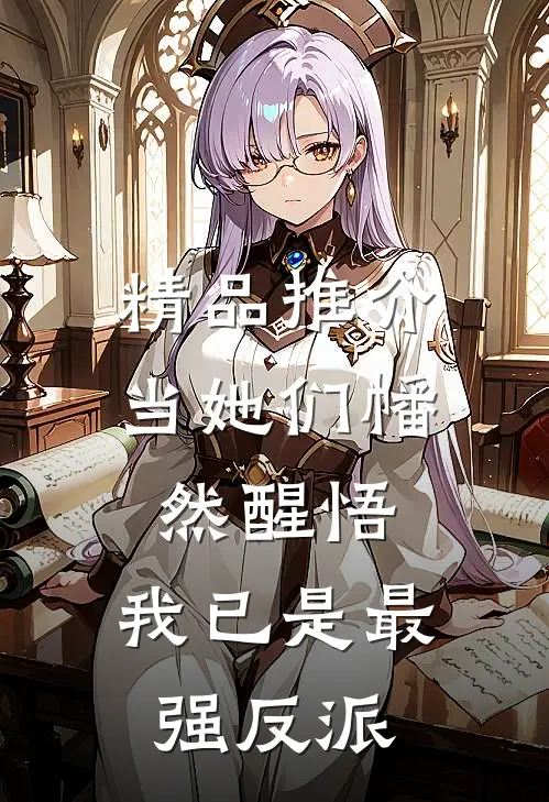 精品推介当她们幡然醒悟，我已是最强反派