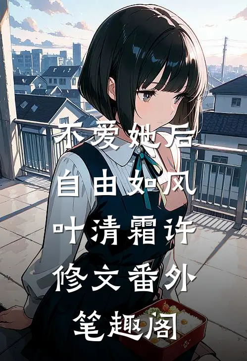 不爱她后，自由如风：叶清霜许修文番外笔趣阁