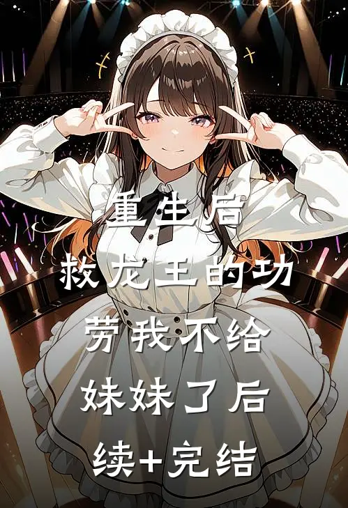 重生后，救龙王的功劳我不给妹妹了后续+完结