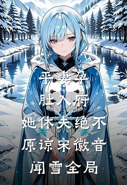 平妻孕肚入府，她休夫绝不原谅宋徽音闻雪全局