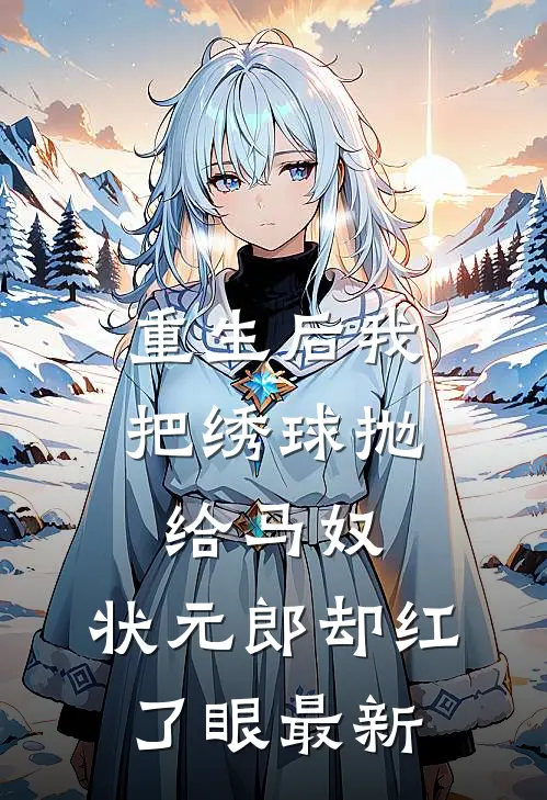 重生后我把绣球抛给马奴，状元郎却红了眼最新