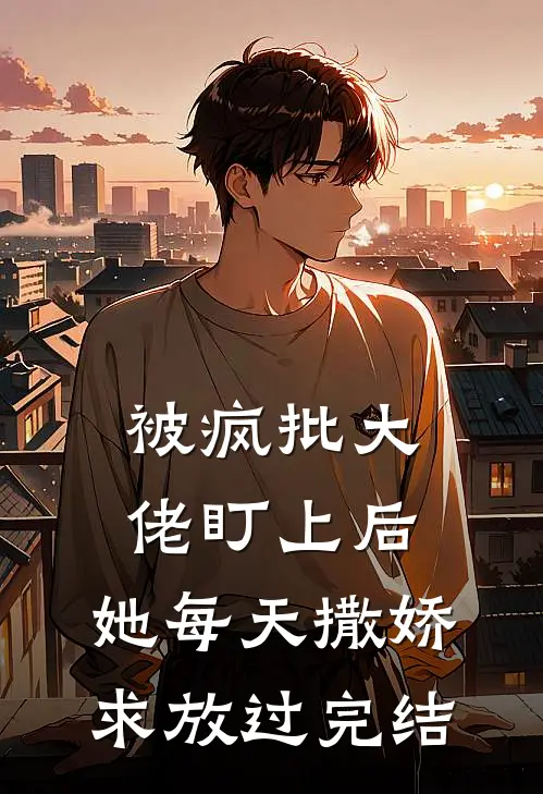 被疯批大佬盯上后，她每天撒娇求放过完结