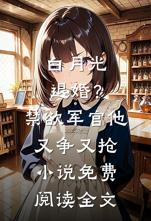 白月光退婚？禁欲军官他又争又抢小说免费阅读全文