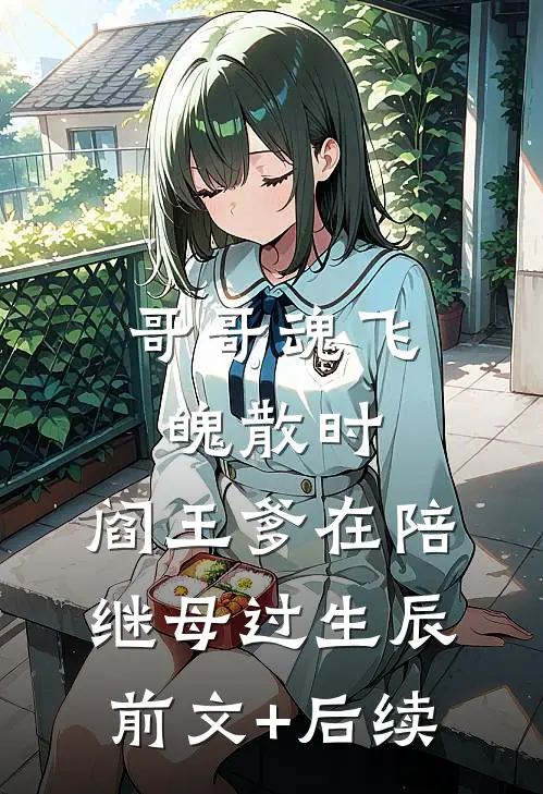 哥哥魂飞魄散时，阎王爹在陪继母过生辰前文+后续