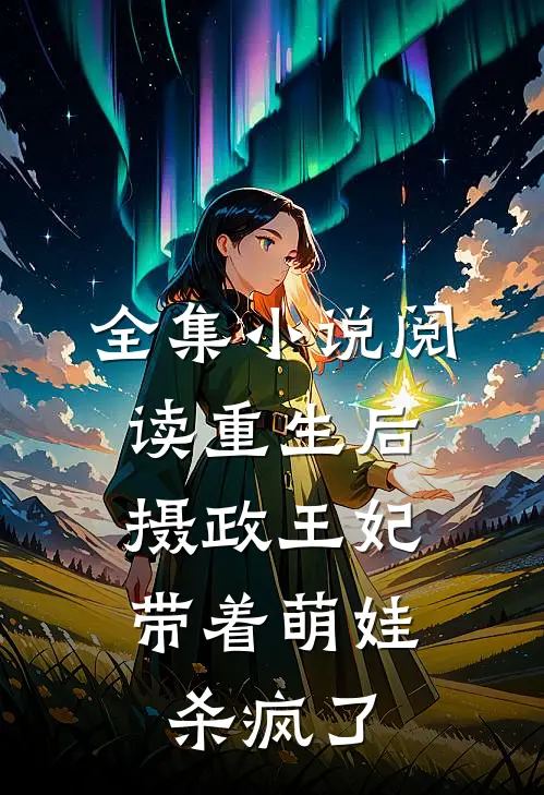 全集小说阅读重生后，摄政王妃带着萌娃杀疯了