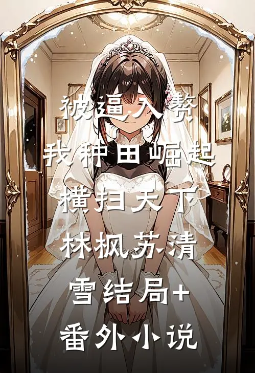 被逼入赘，我种田崛起横扫天下林枫苏清雪结局+番外小说