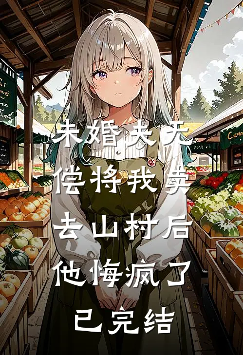 未婚夫无偿将我卖去山村后，他悔疯了已完结