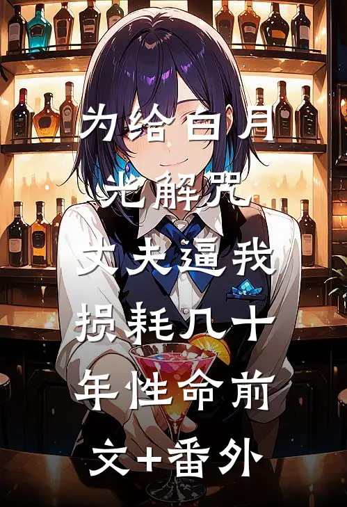 为给白月光解咒，丈夫逼我损耗几十年性命前文+番外
