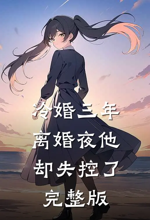 冷婚三年，离婚夜他却失控了完整版