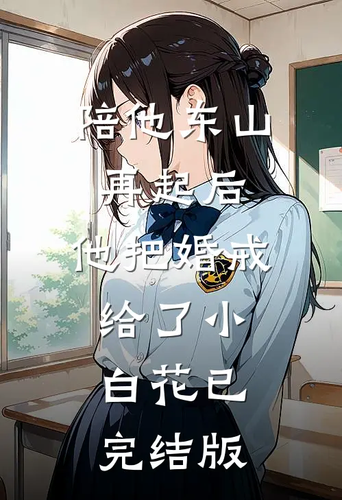 陪他东山再起后，他把婚戒给了小白花已完结版