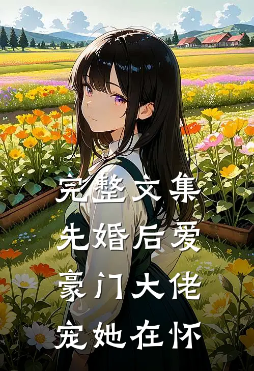 完整文集先婚后爱：豪门大佬宠她在怀