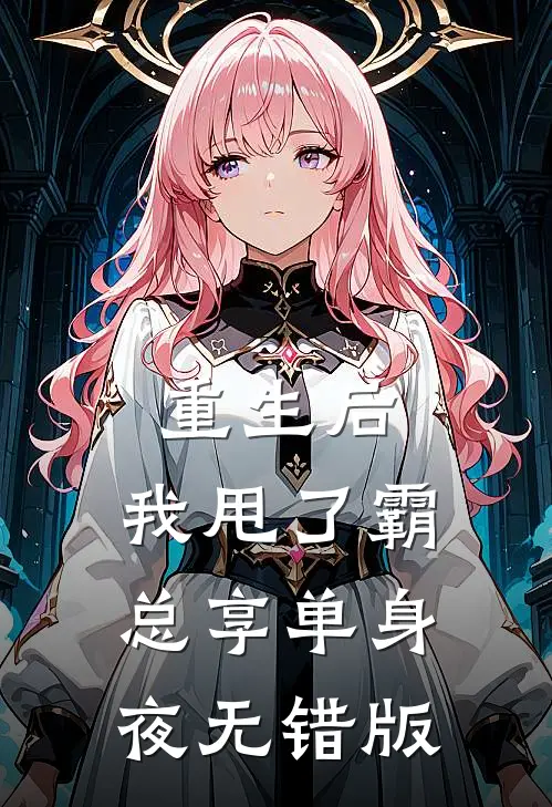 重生后，我甩了霸总享单身夜无错版