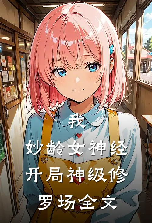 我，妙龄女神经，开局神级修罗场全文