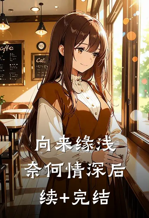 向来缘浅，奈何情深后续+完结
