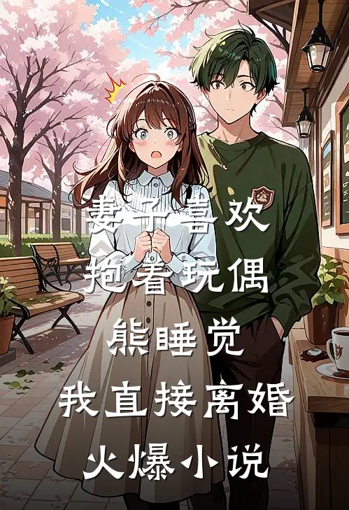妻子喜欢抱着玩偶熊睡觉，我直接离婚火爆小说