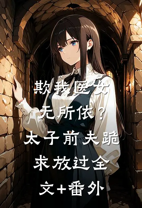 欺我医女无所依？太子前夫跪求放过全文+番外